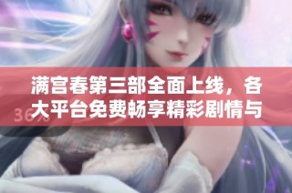 满宫春第三部全面上线，各大平台免费畅享精彩剧情与感人情感