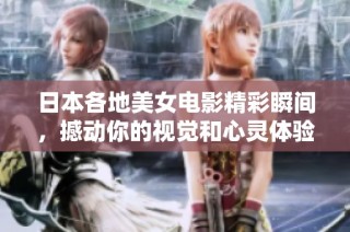 日本各地美女电影精彩瞬间，撼动你的视觉和心灵体验