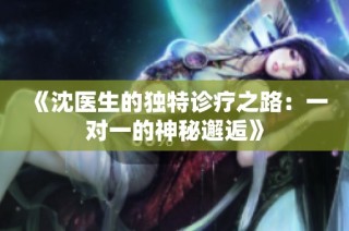 《沈医生的独特诊疗之路：一对一的神秘邂逅》