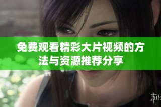 免费观看精彩大片视频的方法与资源推荐分享