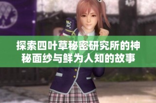 探索四叶草秘密研究所的神秘面纱与鲜为人知的故事