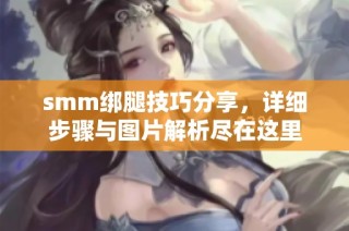 smm绑腿技巧分享，详细步骤与图片解析尽在这里