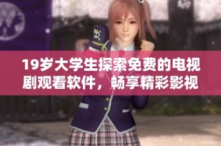 19岁大学生探索免费的电视剧观看软件，畅享精彩影视体验