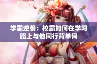 学霸逆袭：校霸如何在学习路上与他同行背单词
