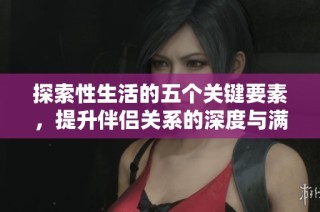 探索性生活的五个关键要素，提升伴侣关系的深度与满意度