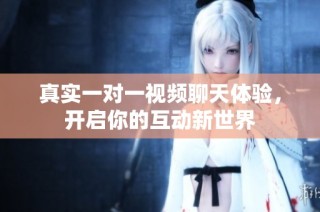 真实一对一视频聊天体验，开启你的互动新世界