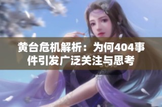 黄台危机解析：为何404事件引发广泛关注与思考
