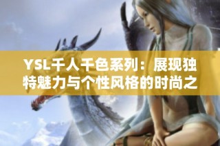 YSL千人千色系列：展现独特魅力与个性风格的时尚之旅