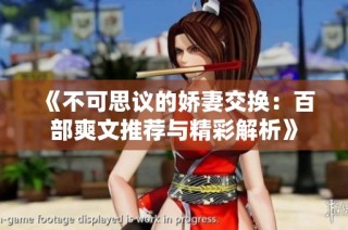 《不可思议的娇妻交换：百部爽文推荐与精彩解析》