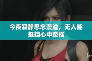 今夜寂静思念漫溢，无人能抵挡心中牵挂