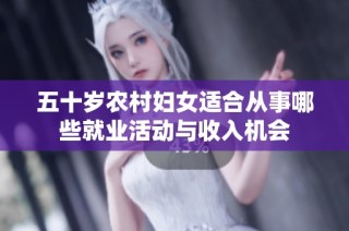 五十岁农村妇女适合从事哪些就业活动与收入机会