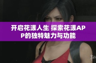 开启花漾人生 探索花漾APP的独特魅力与功能