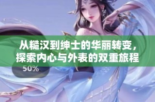 从糙汉到绅士的华丽转变，探索内心与外表的双重旅程