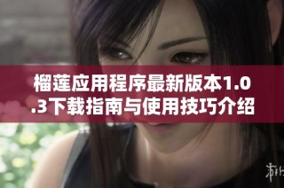 榴莲应用程序最新版本1.0.3下载指南与使用技巧介绍