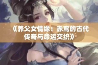 《养父女情缘：赤鸾的古代传奇与命运交织》