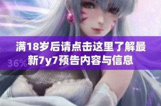 满18岁后请点击这里了解最新7y7预告内容与信息