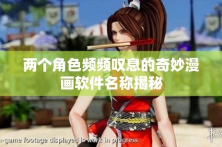 两个角色频频叹息的奇妙漫画软件名称揭秘