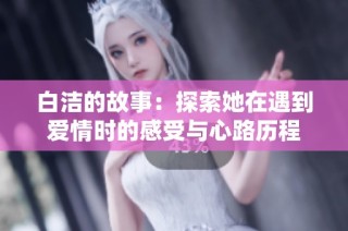 白洁的故事：探索她在遇到爱情时的感受与心路历程