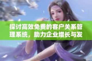 探讨高效免费的客户关系管理系统，助力企业增长与发展
