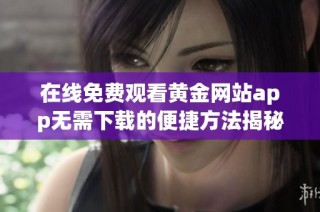 在线免费观看黄金网站app无需下载的便捷方法揭秘