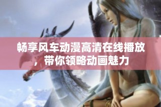 畅享风车动漫高清在线播放，带你领略动画魅力