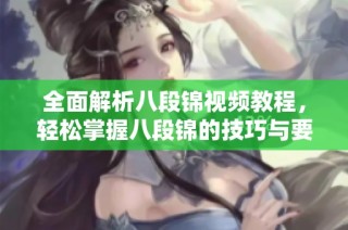 全面解析八段锦视频教程，轻松掌握八段锦的技巧与要领