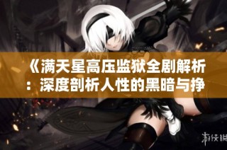 《满天星高压监狱全剧解析：深度剖析人性的黑暗与挣扎》