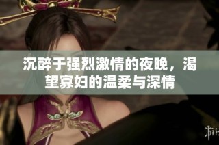沉醉于强烈激情的夜晚，渴望寡妇的温柔与深情
