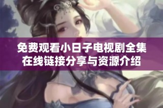 免费观看小日子电视剧全集在线链接分享与资源介绍