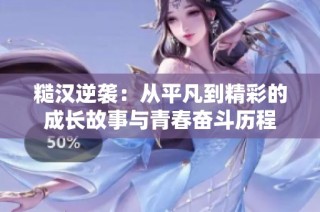 糙汉逆袭：从平凡到精彩的成长故事与青春奋斗历程