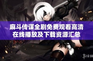 麻斗传谋全剧免费观看高清在线播放及下载资源汇总