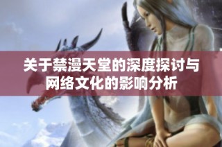 关于禁漫天堂的深度探讨与网络文化的影响分析