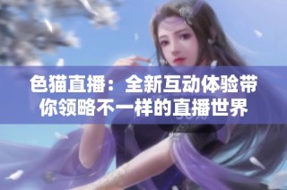 色猫直播：全新互动体验带你领略不一样的直播世界
