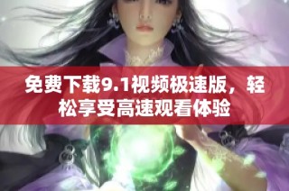 免费下载9.1视频极速版，轻松享受高速观看体验