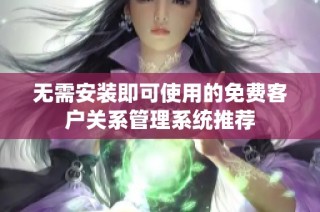 无需安装即可使用的免费客户关系管理系统推荐