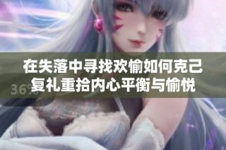 在失落中寻找欢愉如何克己复礼重拾内心平衡与愉悦