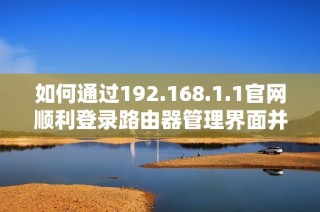 如何通过192.168.1.1官网顺利登录路由器管理界面并进行设置
