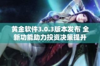 黄金软件3.0.3版本发布 全新功能助力投资决策提升