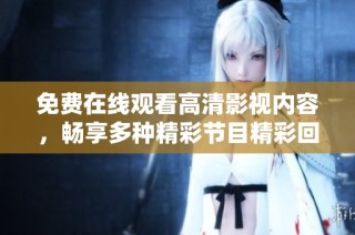 免费在线观看高清影视内容，畅享多种精彩节目精彩回放