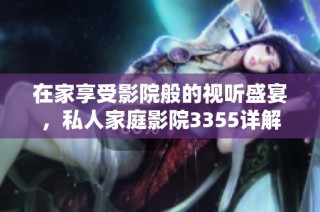 在家享受影院般的视听盛宴，私人家庭影院3355详解