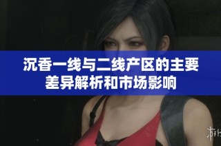沉香一线与二线产区的主要差异解析和市场影响