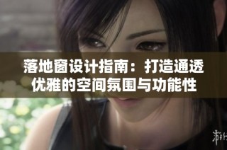 落地窗设计指南：打造通透优雅的空间氛围与功能性