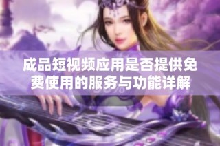 成品短视频应用是否提供免费使用的服务与功能详解