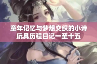 童年记忆与梦想交织的小诗玩具历程日记一至十五