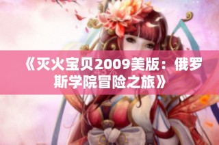 《灭火宝贝2009美版：俄罗斯学院冒险之旅》
