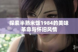 探索半熟米饭1984的美味革命与怀旧风情
