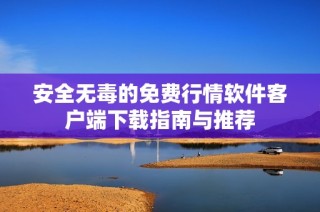 安全无毒的免费行情软件客户端下载指南与推荐