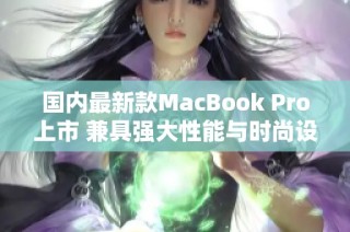国内最新款MacBook Pro上市 兼具强大性能与时尚设计