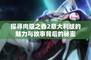 探寻肉蔻之香2意大利版的魅力与故事背后的秘密