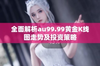 全面解析au99.99黄金K线图走势及投资策略